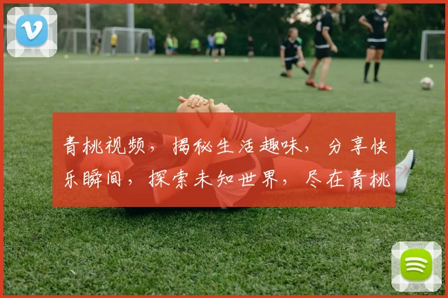 青桃视频，揭秘生活趣味，分享快乐瞬间，探索未知世界，尽在青桃视频平台