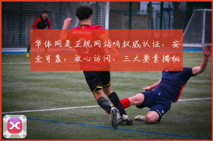 华体网是正规网站吗权威认证，安全可靠，放心访问，三大要素揭秘。