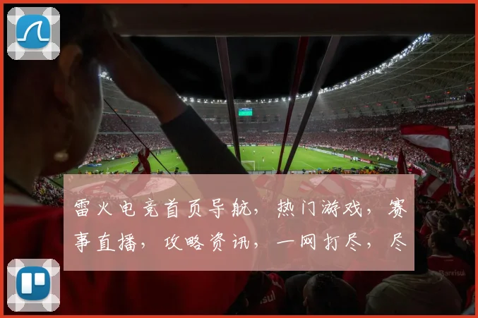 雷火电竞首页导航，热门游戏，赛事直播，攻略资讯，一网打尽，尽在掌握，三步直达