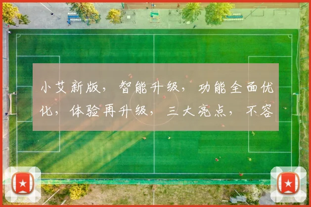 小艾新版，智能升级，功能全面优化，体验再升级，三大亮点，不容错过，惊喜连连