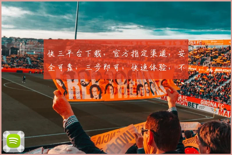 快三平台下载，官方指定渠道，安全可靠，三步即可，快速体验，不容错过