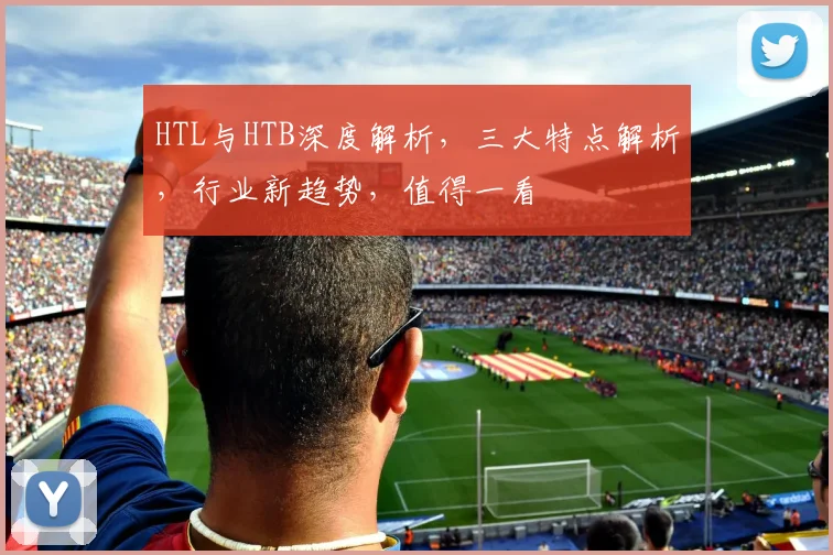 HTL与HTB深度解析，三大特点解析，行业新趋势，值得一看