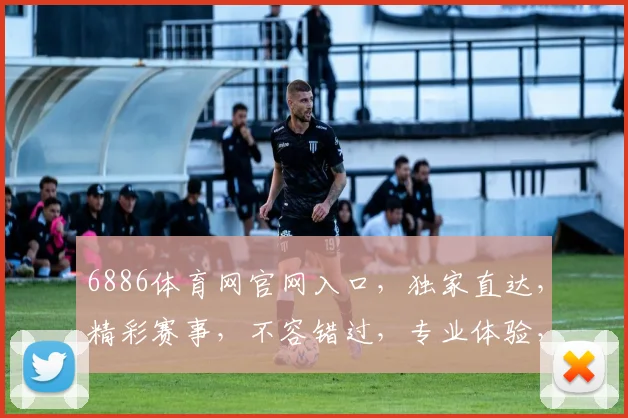 6886体育网官网入口，独家直达，精彩赛事，不容错过，专业体验，三步登录