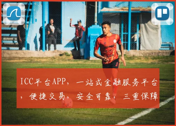 ICC平台APP，一站式金融服务平台，便捷交易，安全可靠，三重保障，值得信赖，投资理财首选