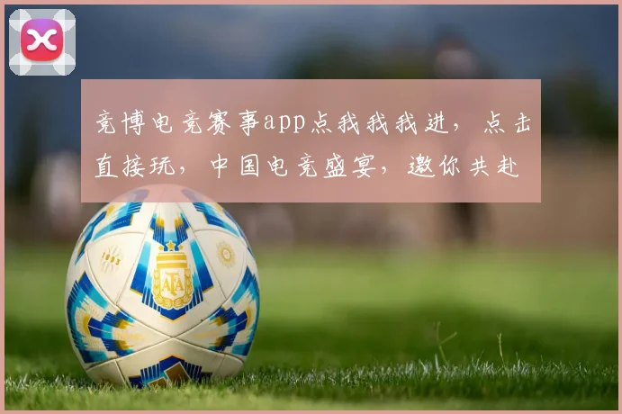 竞博电竞赛事app点我我我进，点击直接玩，中国电竞盛宴，邀你共赴