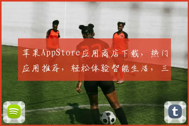 苹果AppStore应用商店下载，热门应用推荐，轻松体验智能生活，三款精选，不容错过