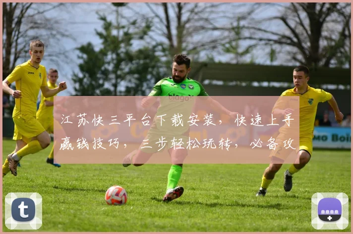 江苏快三平台下载安装，快速上手赢钱技巧，三步轻松玩转，必备攻略分享，必看